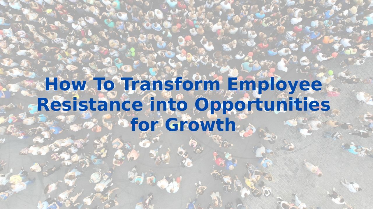 How To Transform Employee Resistance into Opportunities for Growth