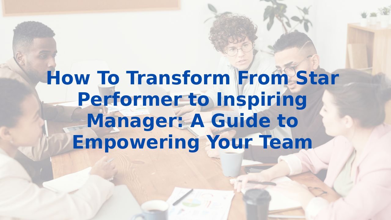 How To Transform From Star Performer to Inspiring Manager: A Guide to ...
