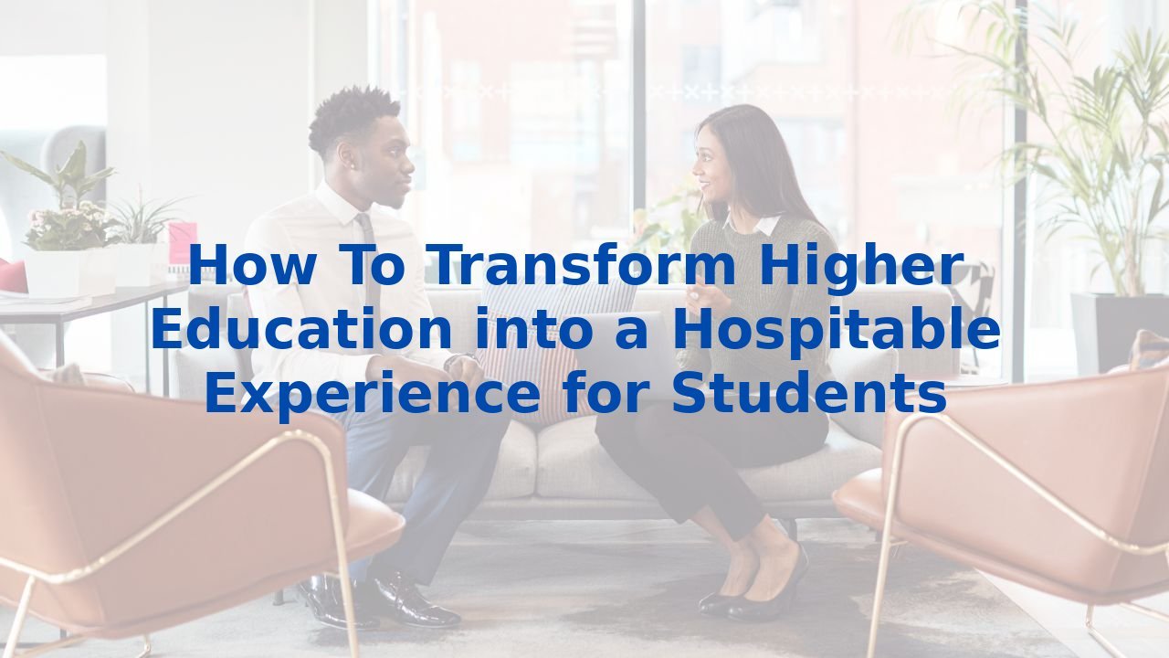 How To Transform Higher Education into a Hospitable Experience for Students