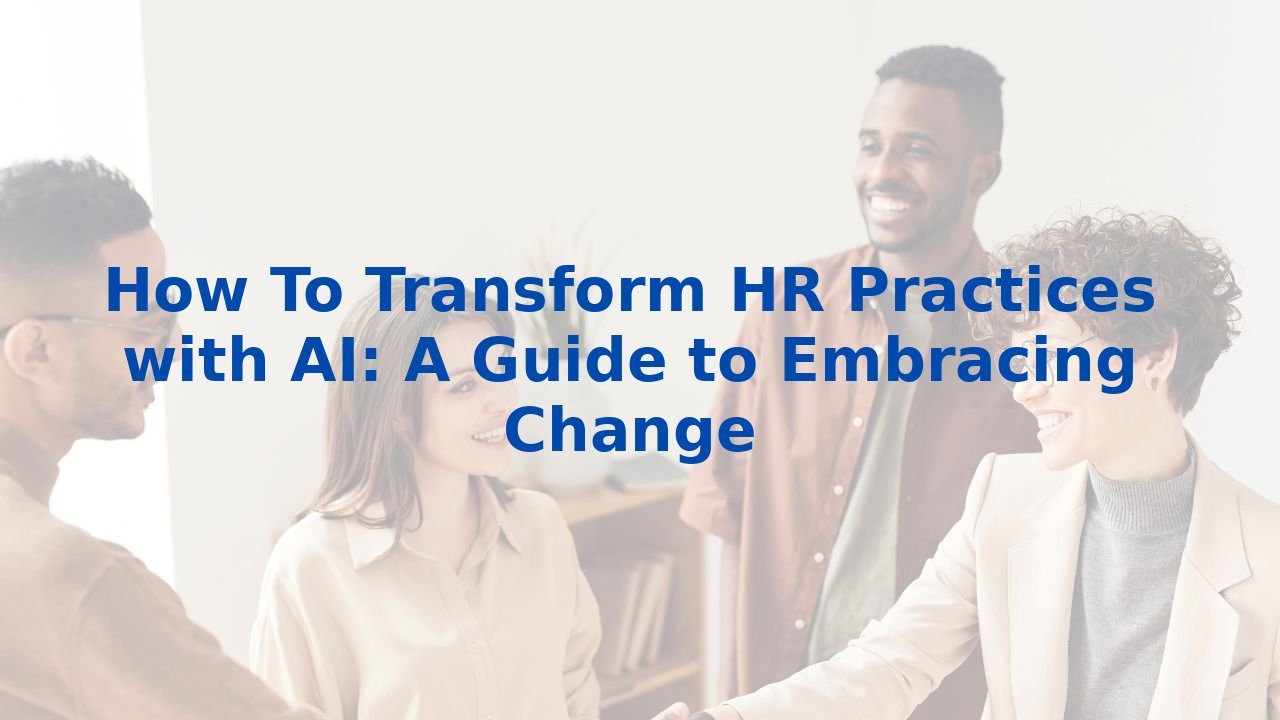 How To Transform HR Practices with AI: A Guide to Embracing Change