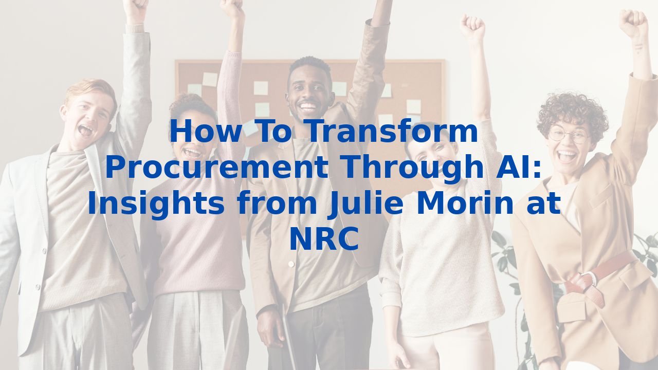 How To Transform Procurement Through AI: Insights from Julie Morin at NRC