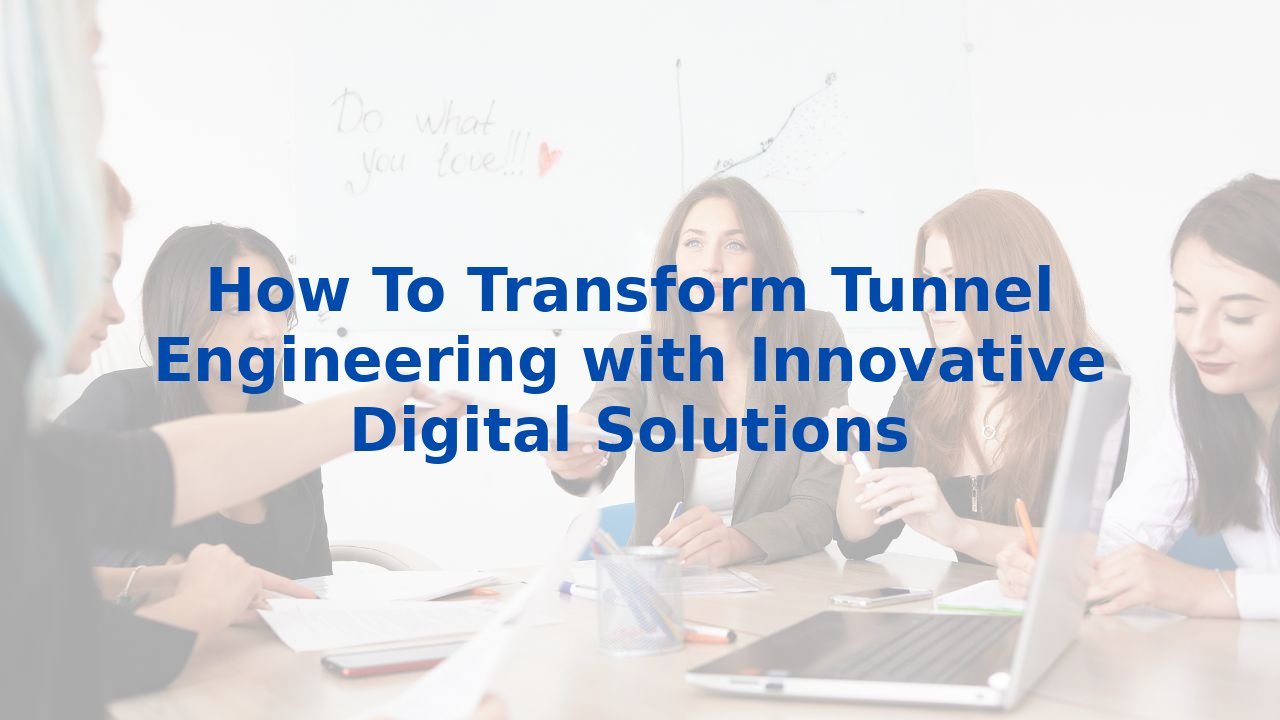 How To Transform Tunnel Engineering with Innovative Digital Solutions