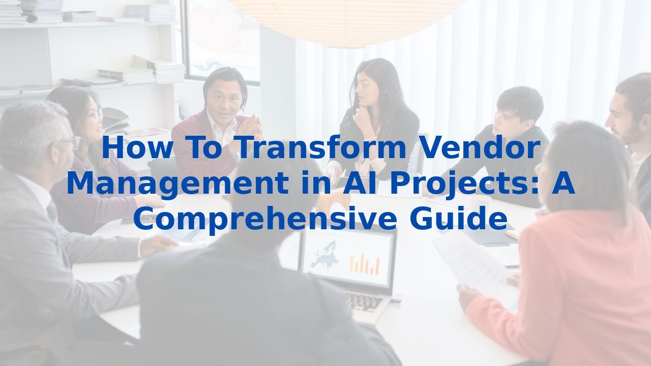 How To Transform Vendor Management in AI Projects: A Comprehensive Guide