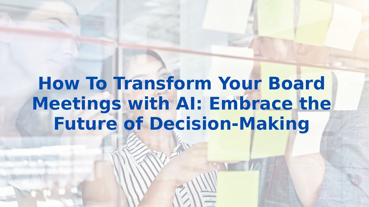 How To Transform Your Board Meetings with AI: Embrace the Future of Decision-Making