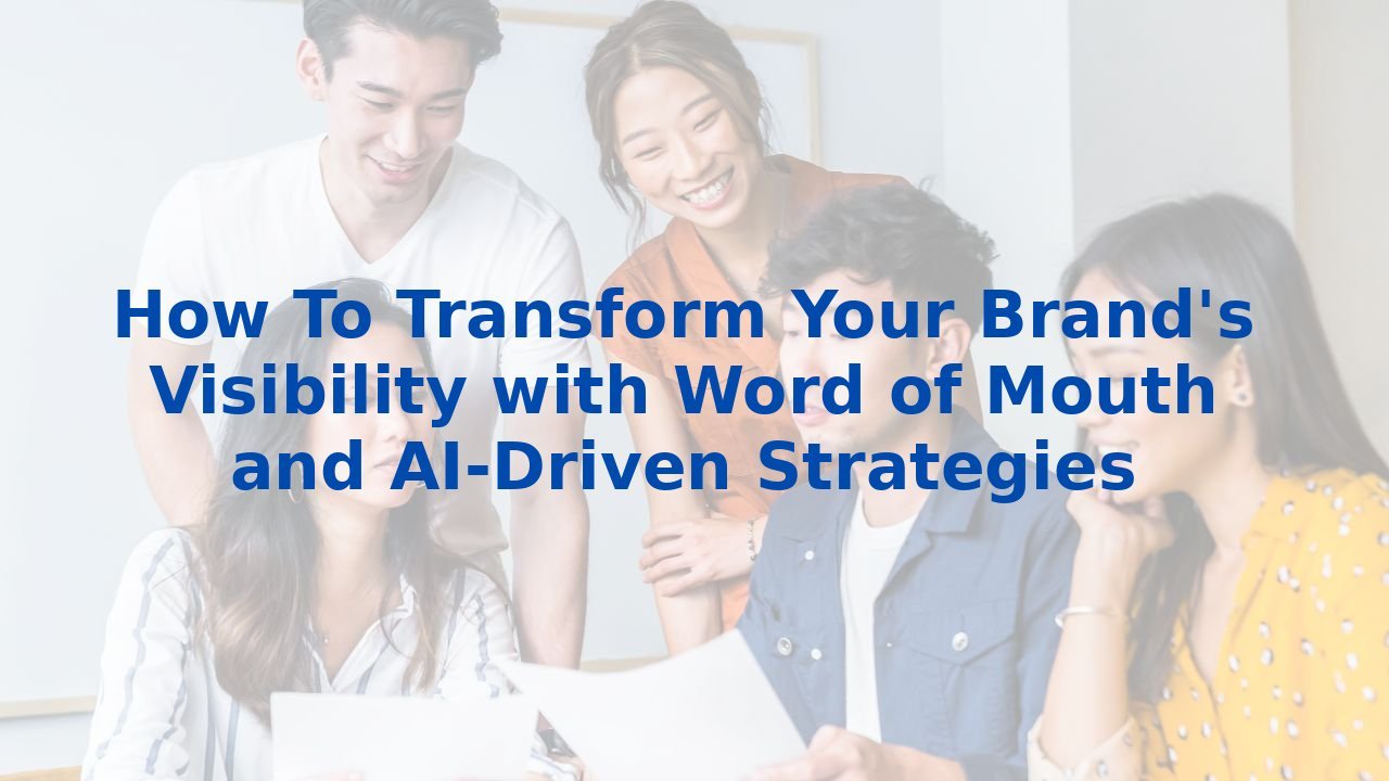 How To Transform Your Brand's Visibility with Word of Mouth and AI-Driven Strategies