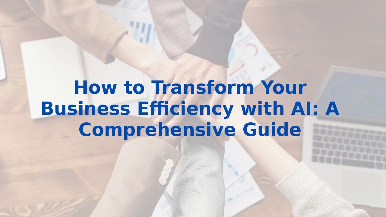 How to Transform Your Business Efficiency with AI: A Comprehensive Guide