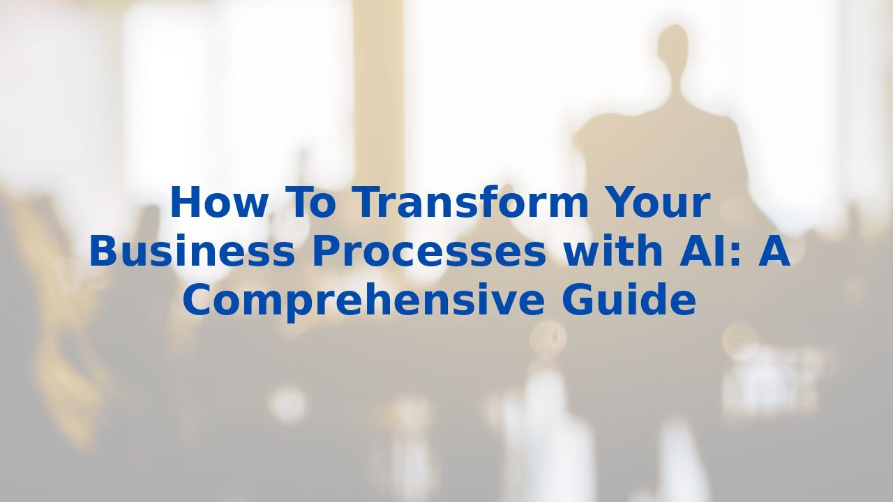 How To Transform Your Business Processes with AI: A Comprehensive Guide