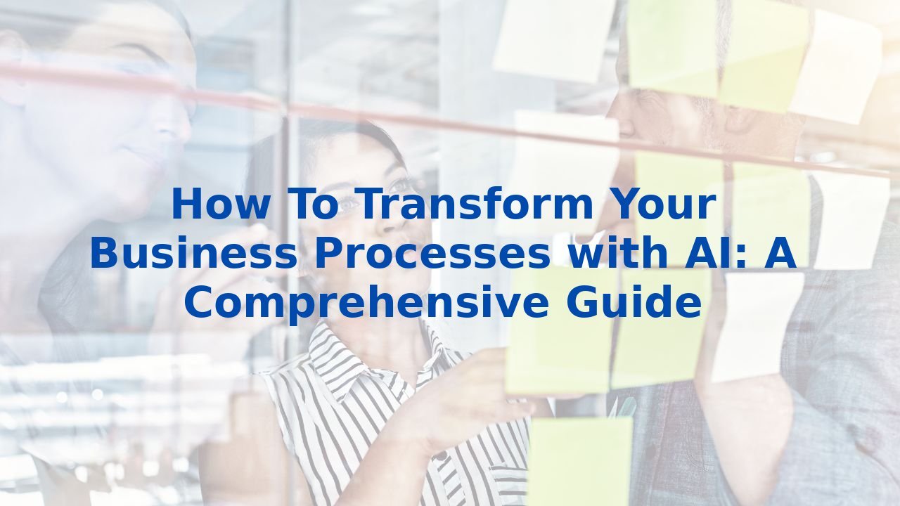 How To Transform Your Business Processes With Ai A Comprehensive Guide How To Transform Your Business Processes With Ai A Comprehensive Guide