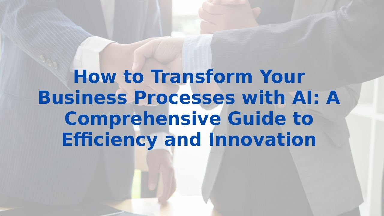 How to Transform Your Business Processes with AI: A Comprehensive Guide to Efficiency and Innovation