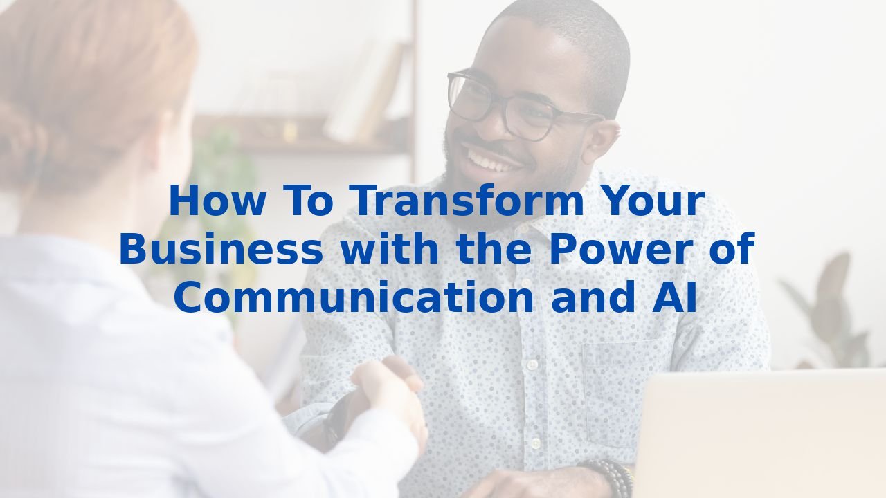 How To Transform Your Business with the Power of Communication and AI