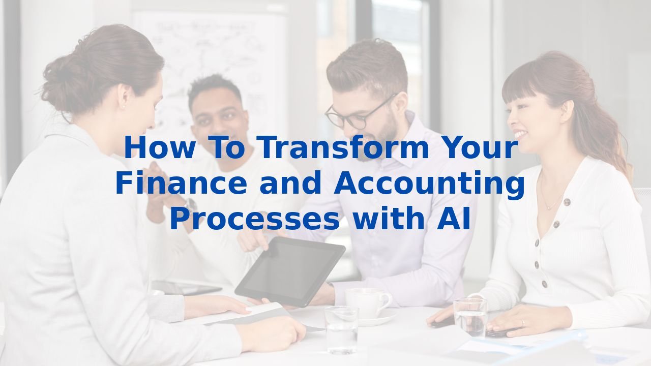 How To Transform Your Finance and Accounting Processes with AI