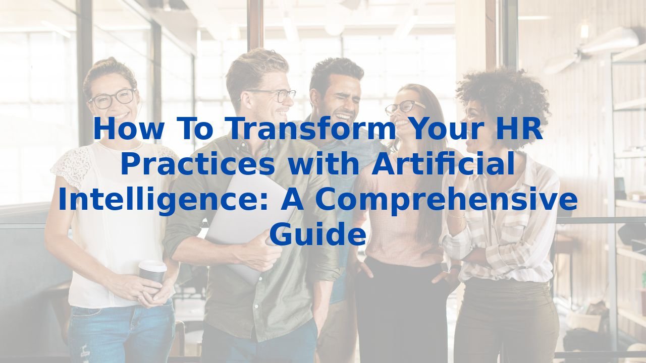 How To Transform Your HR Practices with Artificial Intelligence: A Comprehensive Guide