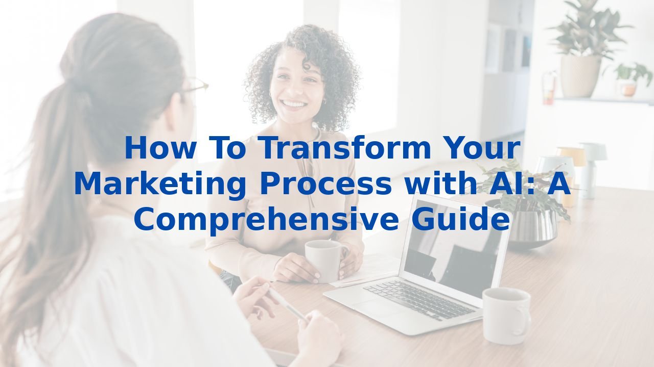 How To Transform Your Marketing Process with AI: A Comprehensive Guide