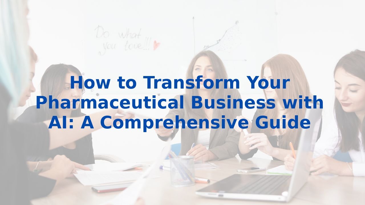 How to Transform Your Pharmaceutical Business with AI: A Comprehensive Guide