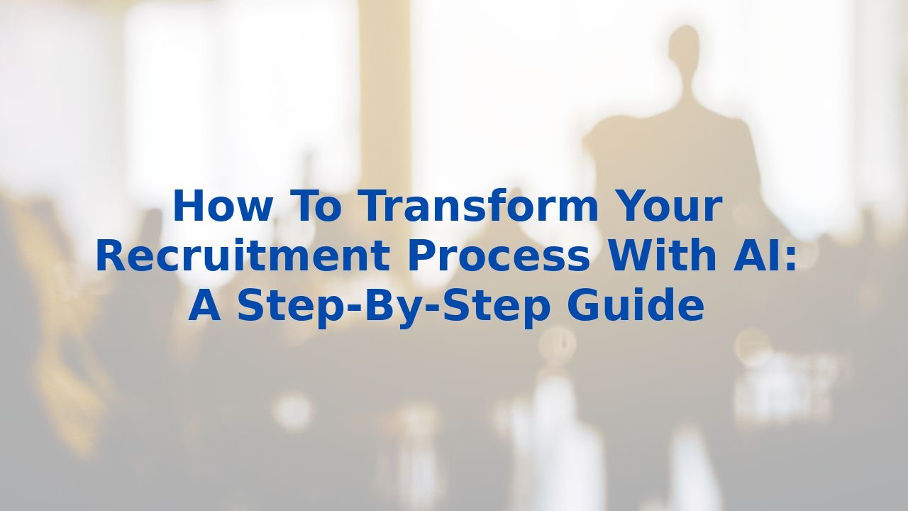 How To Transform Your Recruitment Process With AI: A Step-By-Step Guide