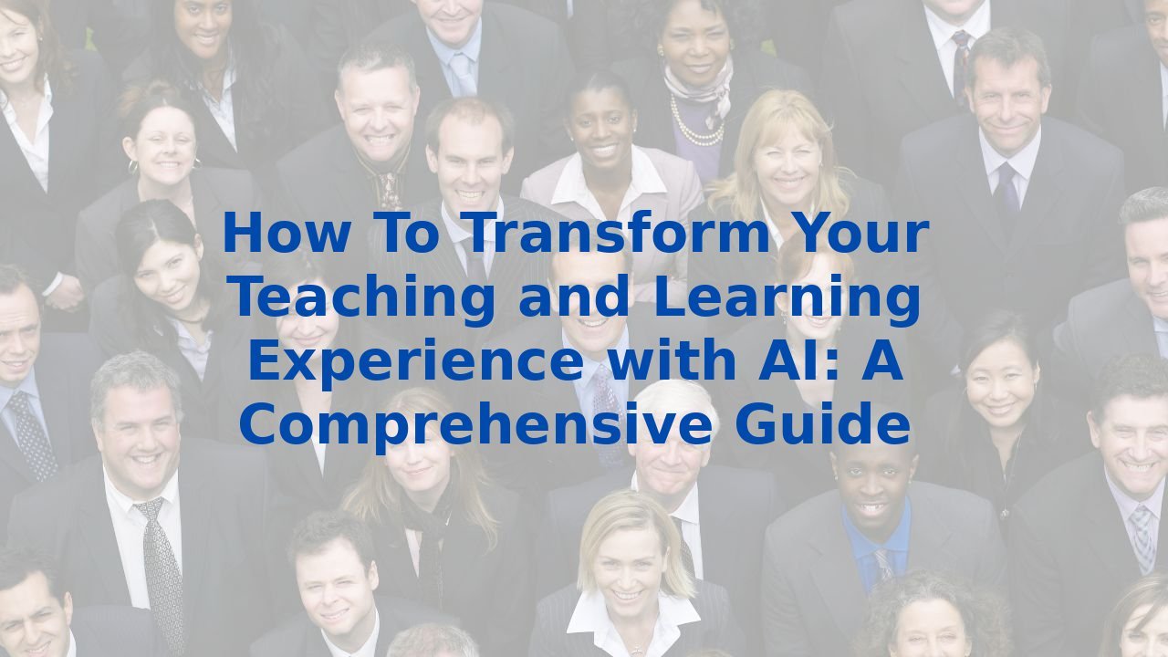 How To Transform Your Teaching and Learning Experience with AI: A Comprehensive Guide