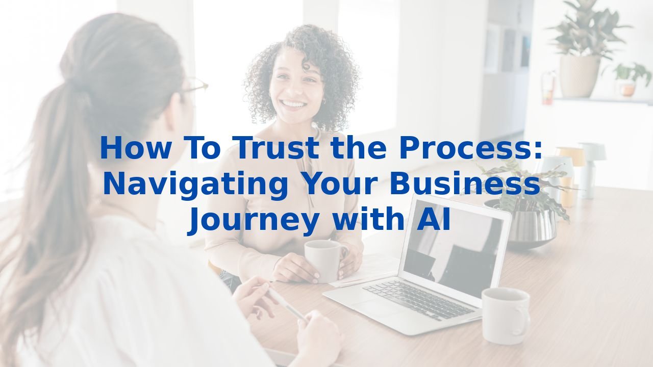 How To Trust the Process: Navigating Your Business Journey with AI