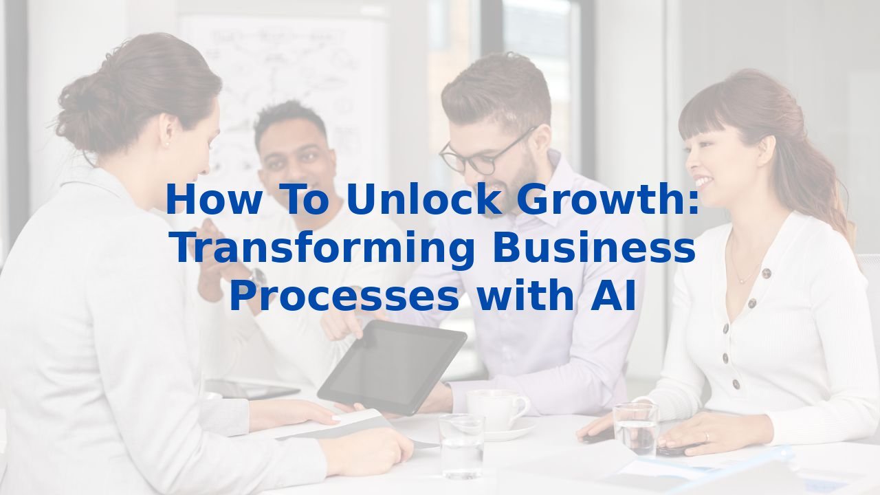 How To Unlock Growth: Transforming Business Processes with AI