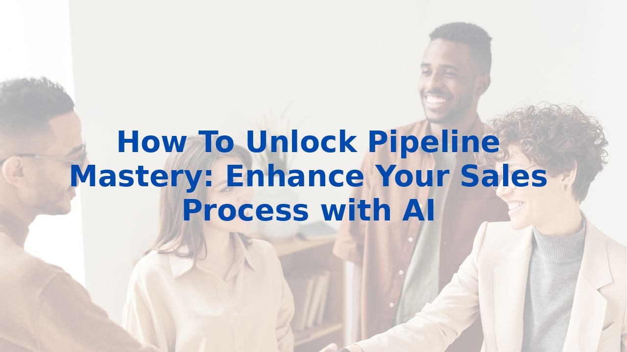 How To Unlock Pipeline Mastery: Enhance Your Sales Process with AI