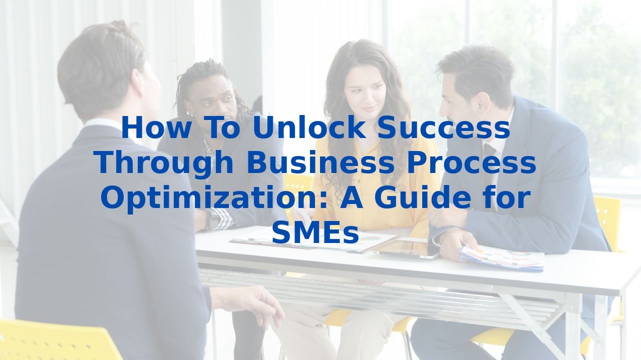 How To Unlock Success Through Business Process Optimization: A Guide for SMEs