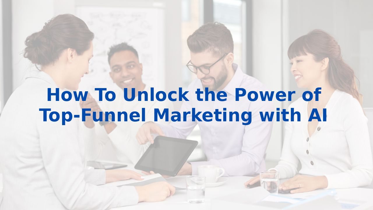 How To Unlock the Power of Top-Funnel Marketing with AI