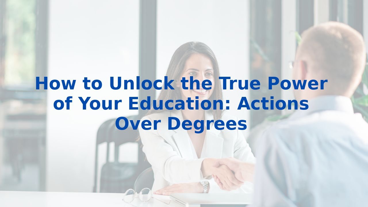 How to Unlock the True Power of Your Education: Actions Over Degrees