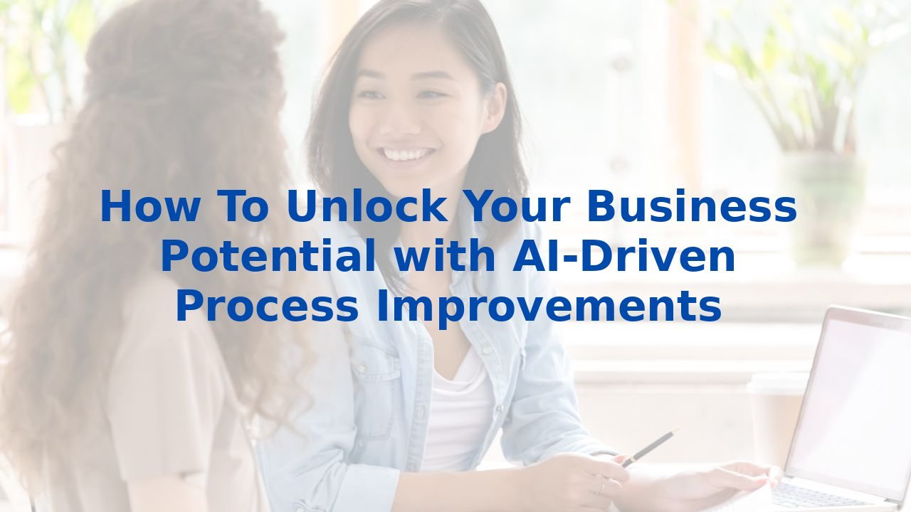 How To Unlock Your Business Potential with AI-Driven Process Improvements