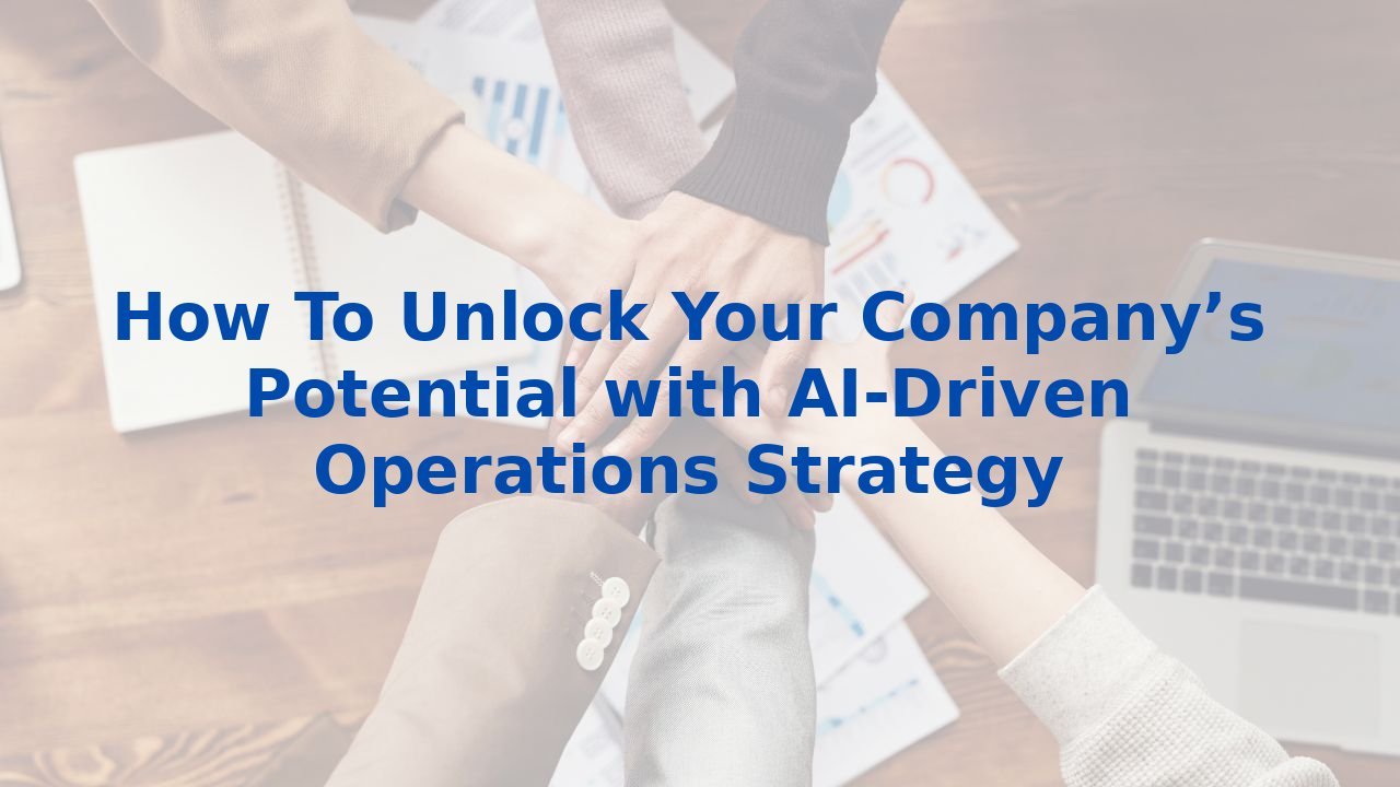 How To Unlock Your Company’s Potential with AI-Driven Operations Strategy