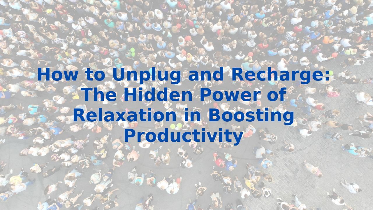 How to Unplug and Recharge: The Hidden Power of Relaxation in Boosting Productivity