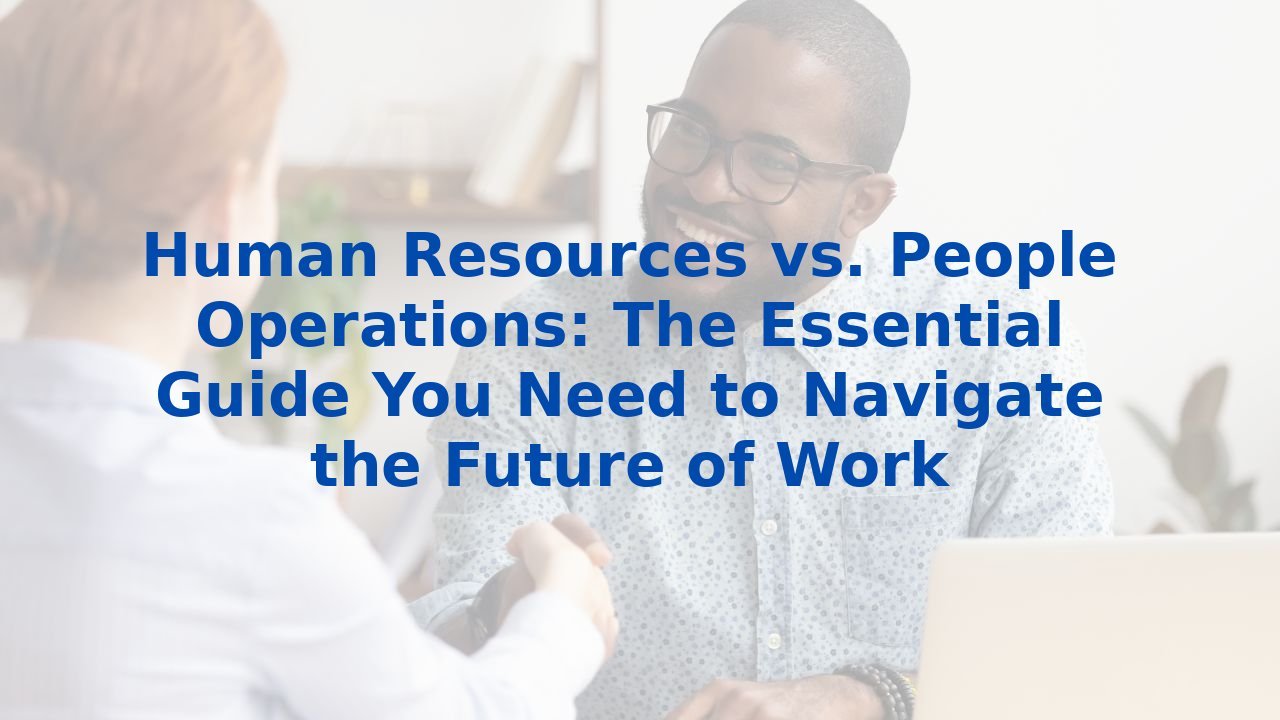 Human Resources vs. People Operations: The Essential Guide You Need to Navigate the Future of Work