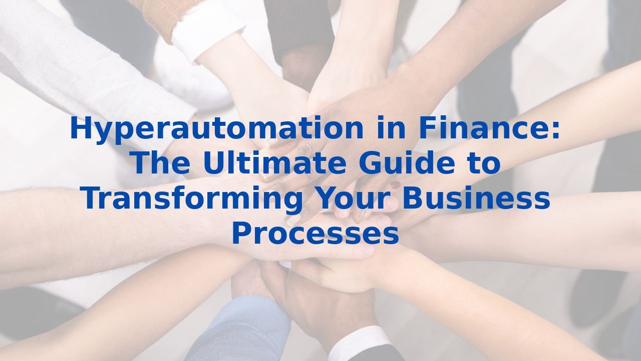 Hyperautomation in Finance: The Ultimate Guide to Transforming Your Business Processes