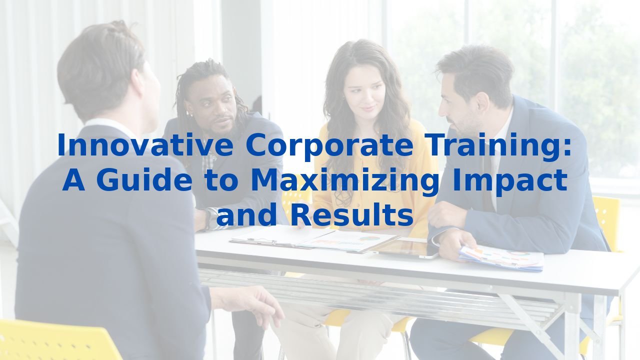 Innovative Corporate Training: A Guide to Maximizing Impact and Results