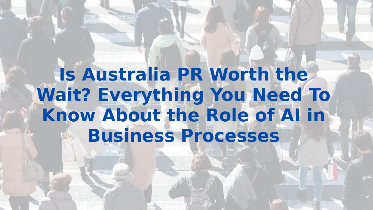 Is Australia PR Worth the Wait? Everything You Need To Know About the Role of AI in Business Processes
