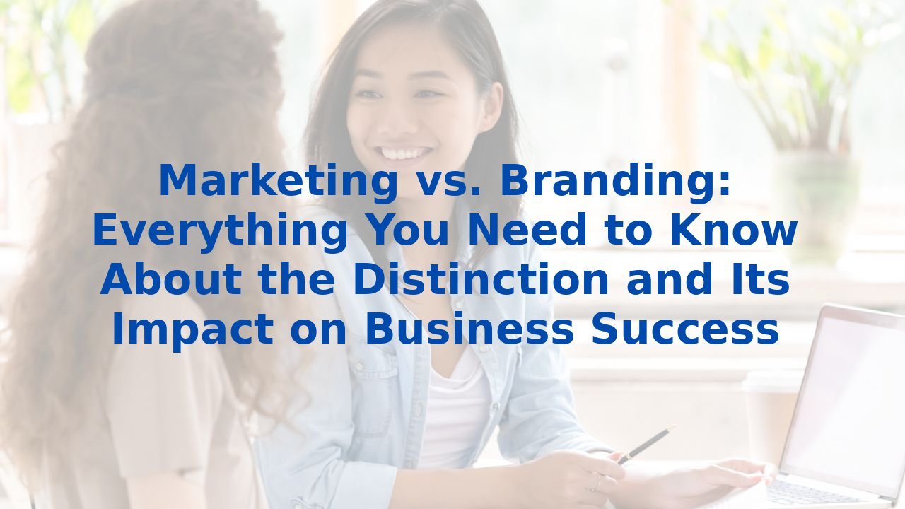 Marketing vs. Branding: Everything You Need to Know About the Distinction and Its Impact on Business Success