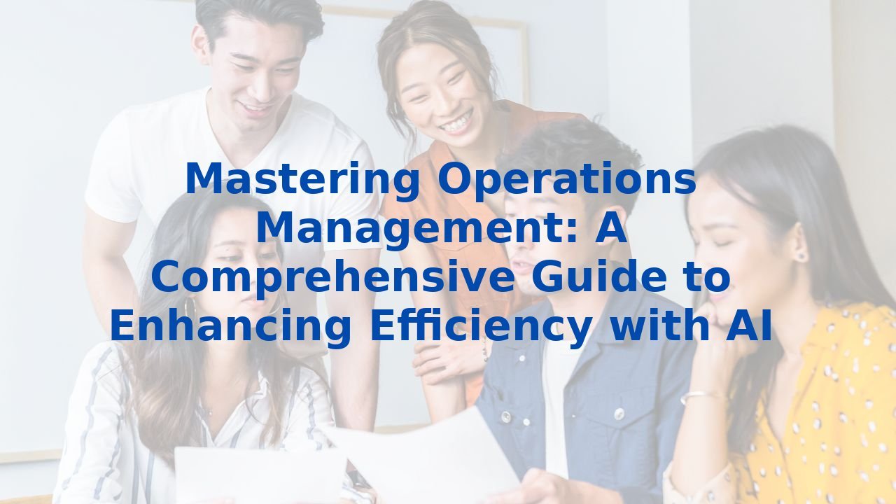 Mastering Operations Management: A Comprehensive Guide to Enhancing Efficiency with AI