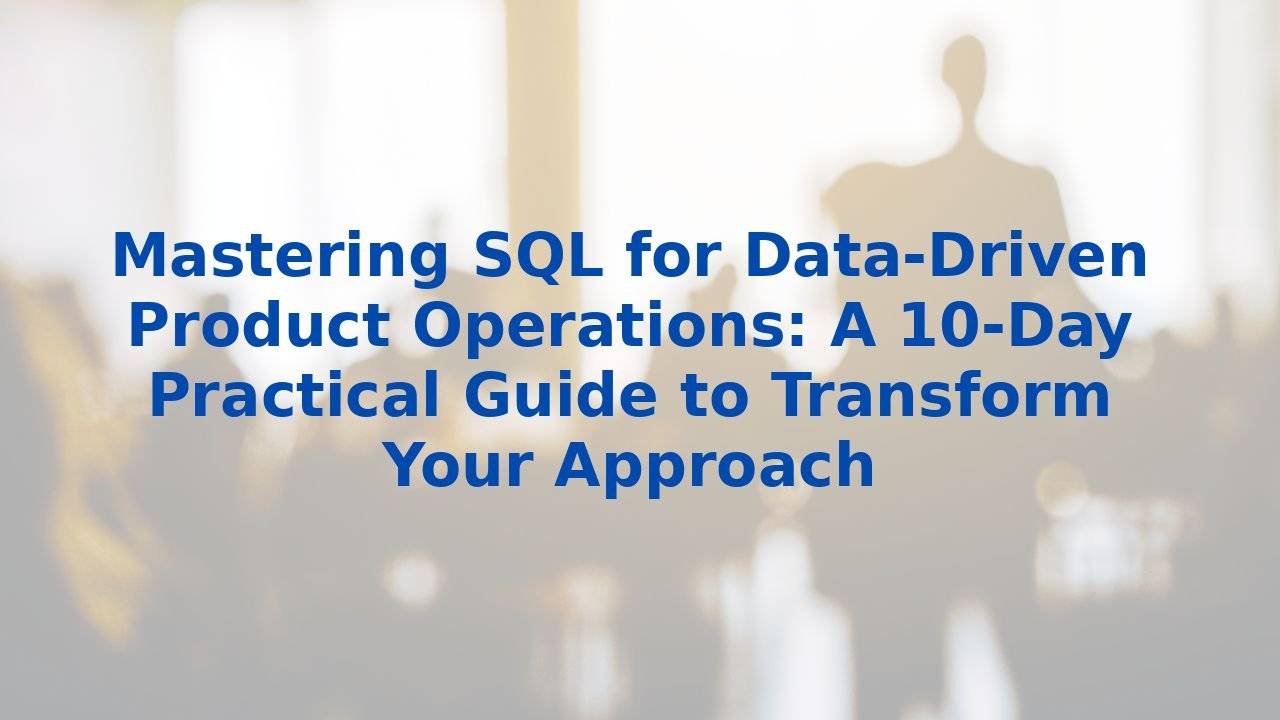 Mastering SQL for Data-Driven Product Operations: A 10-Day Practical Guide to Transform Your Approach