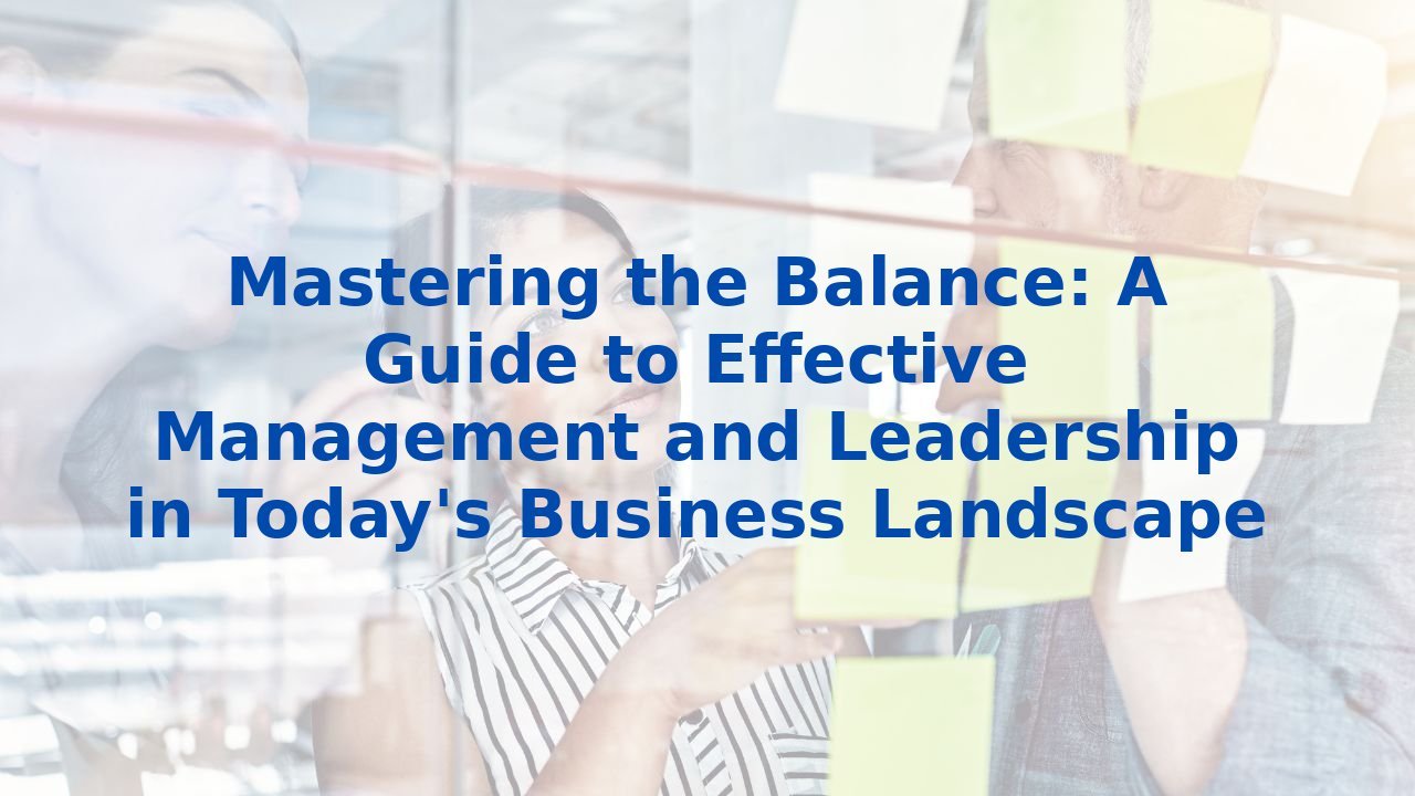 Mastering the Balance: A Guide to Effective Management and Leadership in Today's Business Landscape