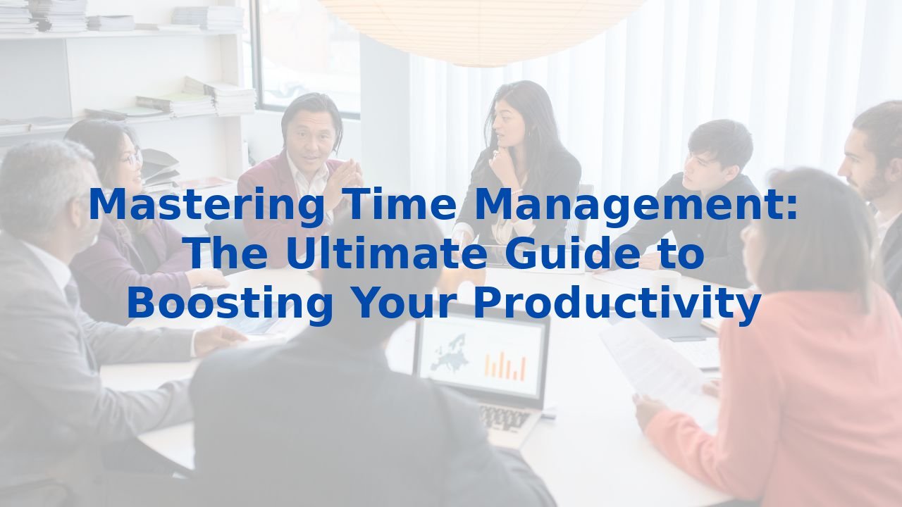 Mastering Time Management: The Ultimate Guide to Boosting Your Productivity