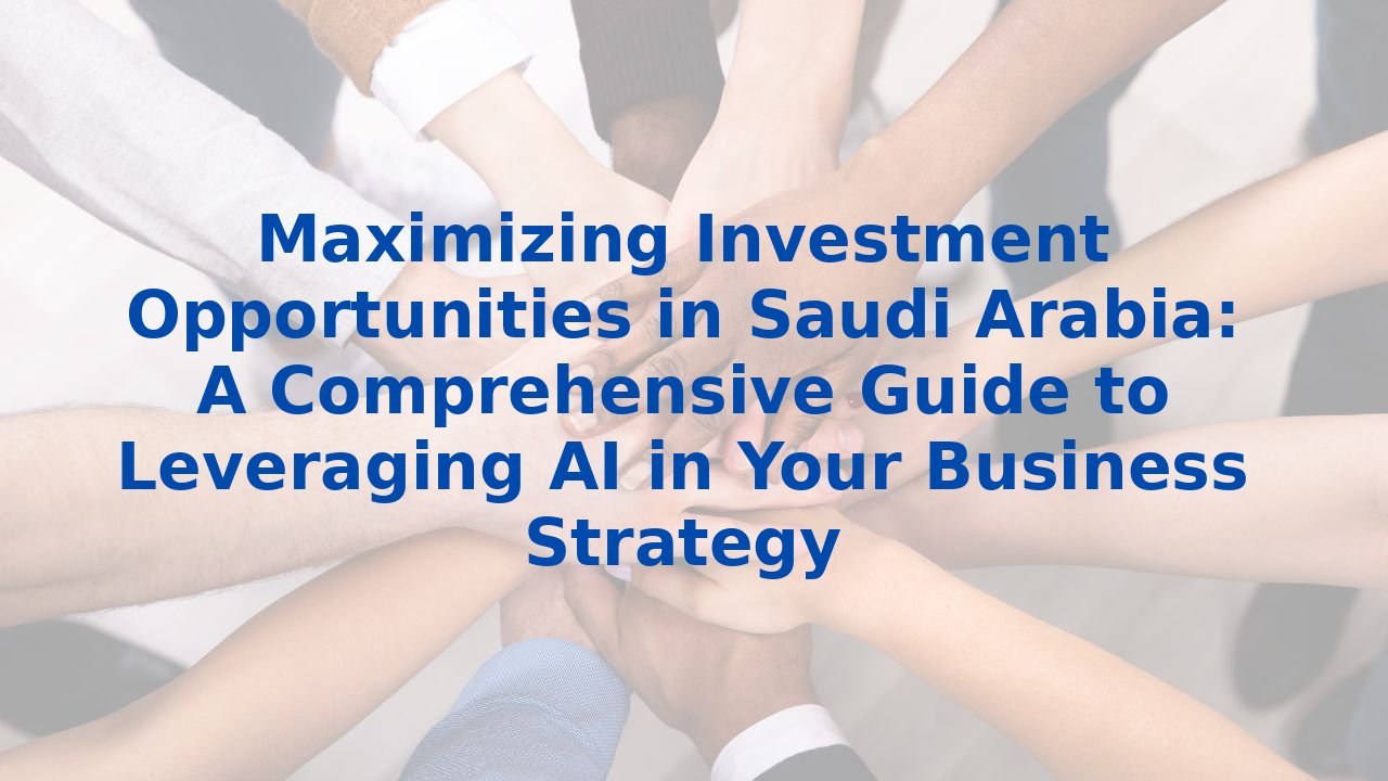 Maximizing Investment Opportunities in Saudi Arabia: A Comprehensive Guide to Leveraging AI in Your Business Strategy