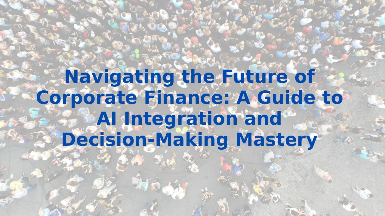 Navigating the Future of Corporate Finance: A Guide to AI Integration and Decision-Making Mastery