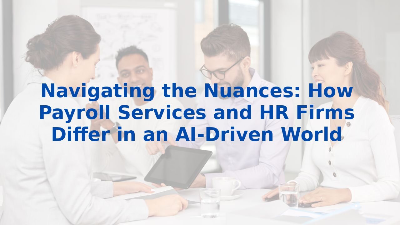 Navigating the Nuances: How Payroll Services and HR Firms Differ in an AI-Driven World