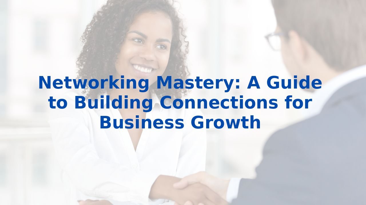 Networking Mastery: A Guide to Building Connections for Business Growth