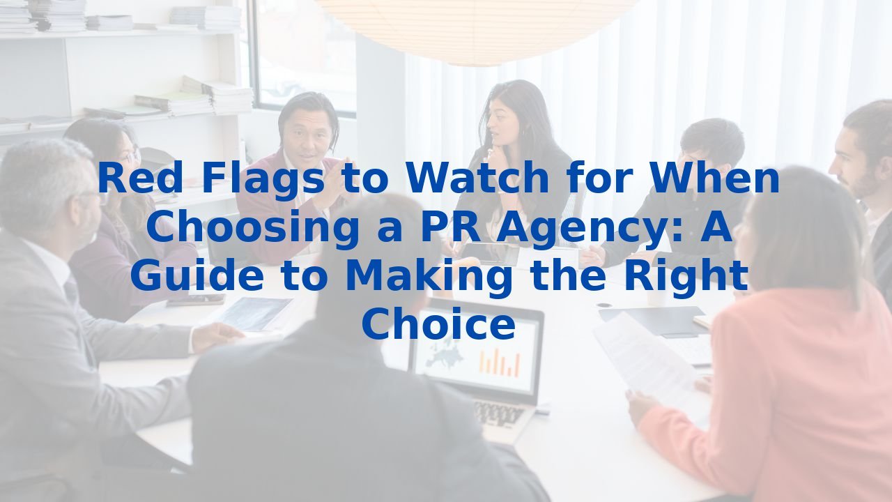 Red Flags to Watch for When Choosing a PR Agency: A Guide to Making the Right Choice