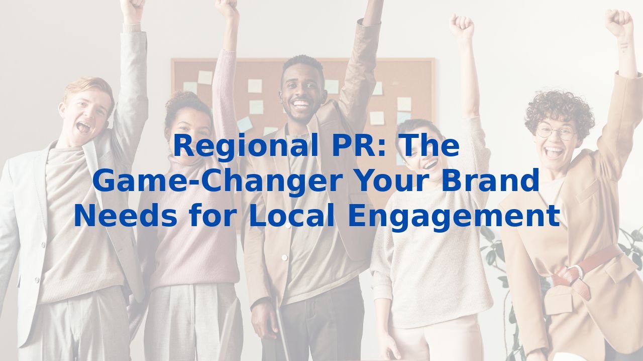 Regional PR: The Game-Changer Your Brand Needs for Local Engagement