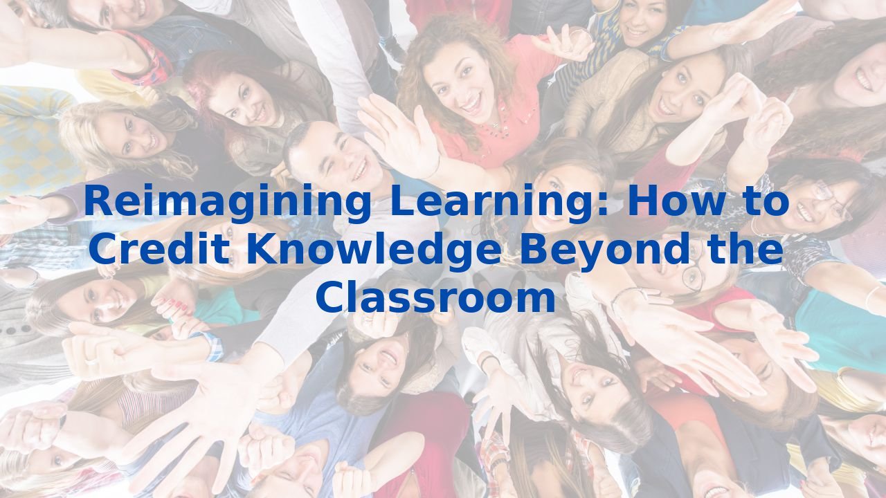 Reimagining Learning: How to Credit Knowledge Beyond the Classroom