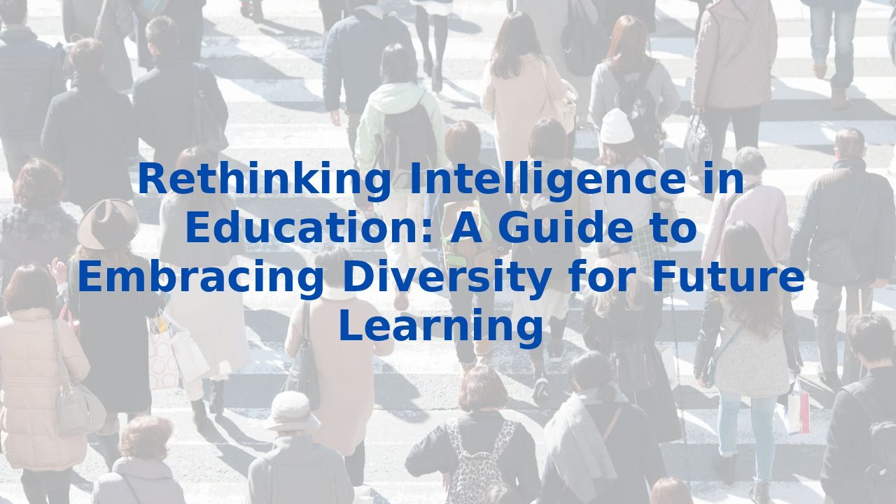 Rethinking Intelligence in Education: A Guide to Embracing Diversity for Future Learning