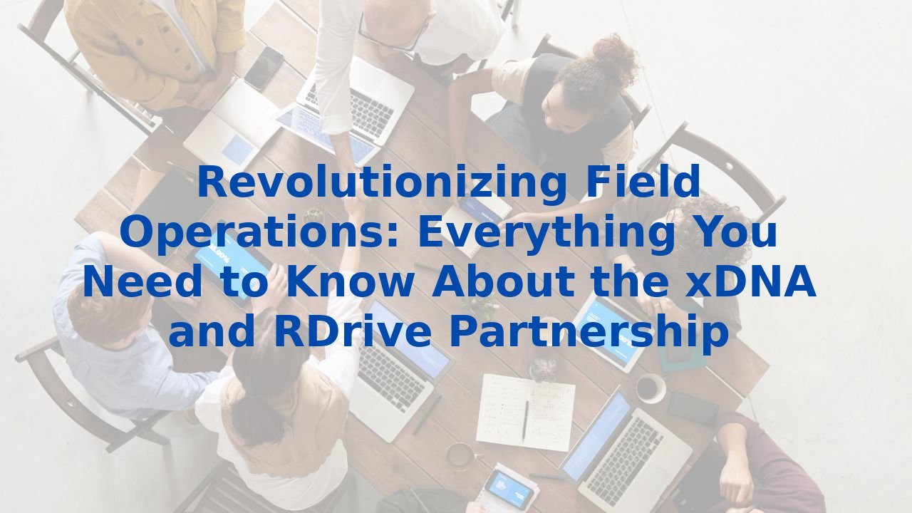 Revolutionizing Field Operations: Everything You Need to Know About the xDNA and RDrive Partnership