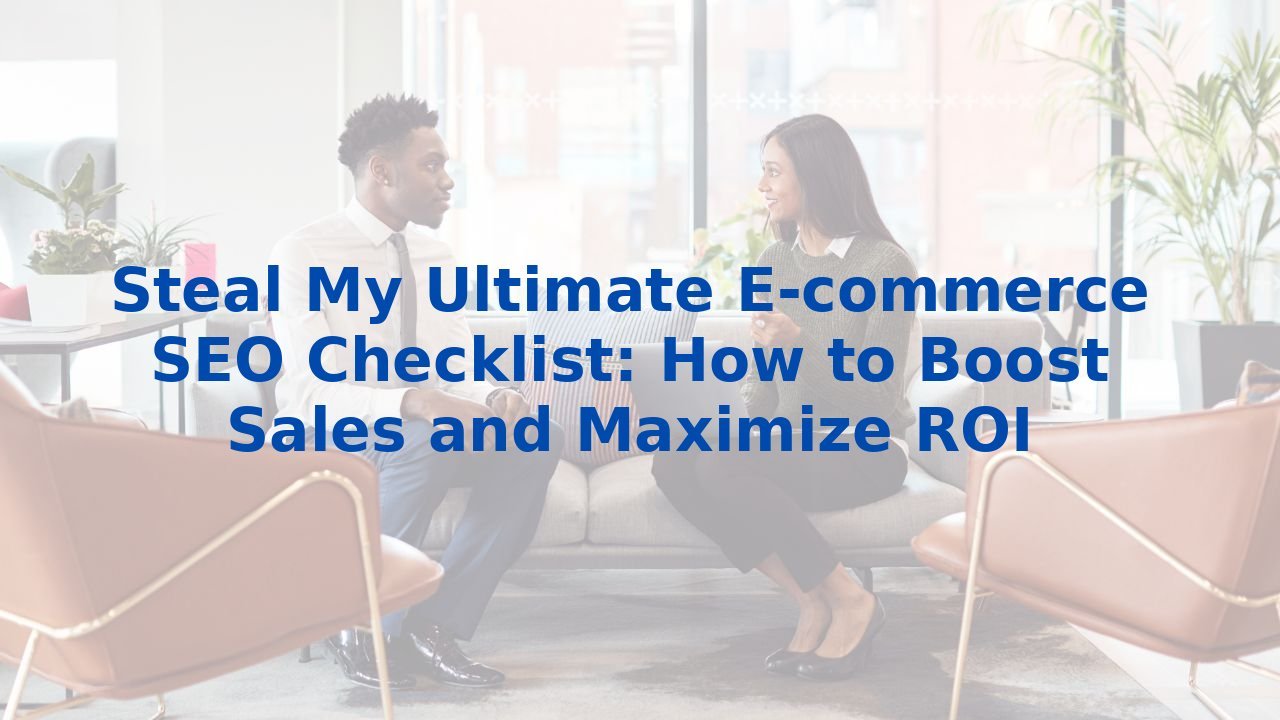 Steal My Ultimate E-commerce SEO Checklist: How to Boost Sales and Maximize ROI