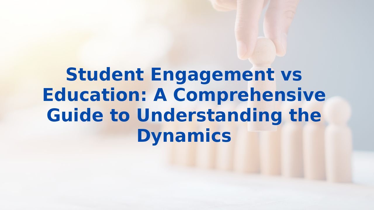 Student Engagement vs Education: A Comprehensive Guide to Understanding the Dynamics