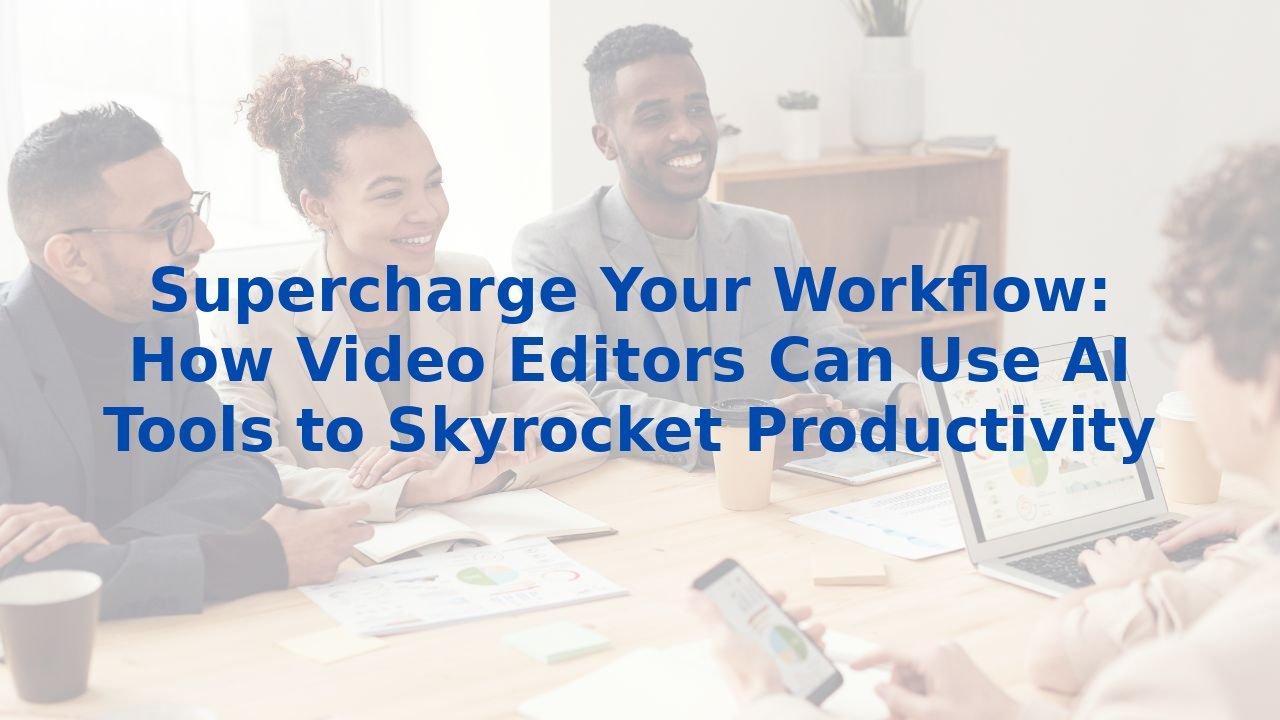 Supercharge Your Workflow How Video Editors Can Use Ai Tools To Supercharge Your Workflow How Video Editors Can Use Ai Tools To